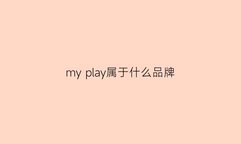 myplay属于什么品牌(mystyle牌子中文叫什么)